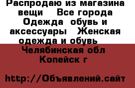 Распродаю из магазина вещи  - Все города Одежда, обувь и аксессуары » Женская одежда и обувь   . Челябинская обл.,Копейск г.